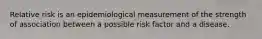 Relative risk is an epidemiological measurement of the strength of association between a possible risk factor and a disease.