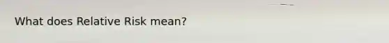 What does Relative Risk mean?