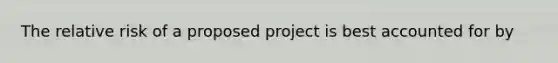 The relative risk of a proposed project is best accounted for by