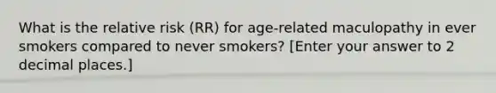 What is the relative risk (RR) for age-related maculopathy in ever smokers compared to never smokers? ​[Enter your answer to 2 decimal places.]