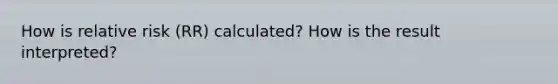 How is relative risk (RR) calculated? How is the result interpreted?
