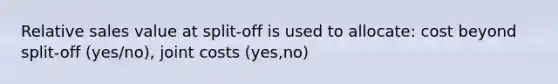 Relative sales value at split-off is used to allocate: cost beyond split-off (yes/no), joint costs (yes,no)