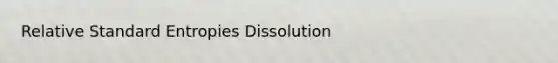 Relative Standard Entropies Dissolution