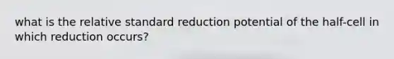 what is the relative standard reduction potential of the half-cell in which reduction occurs?