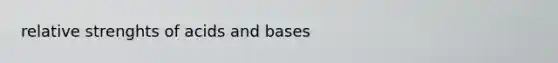 relative strenghts of acids and bases