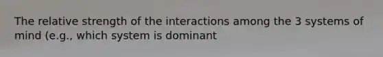 The relative strength of the interactions among the 3 systems of mind (e.g., which system is dominant