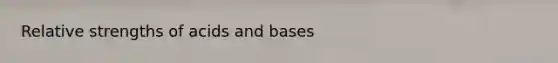 Relative strengths of <a href='https://www.questionai.com/knowledge/kvCSAshSAf-acids-and-bases' class='anchor-knowledge'>acids and bases</a>