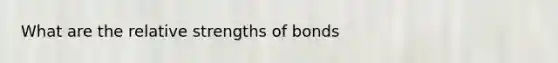 What are the relative strengths of bonds