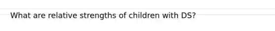 What are relative strengths of children with DS?