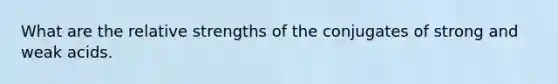 What are the relative strengths of the conjugates of strong and weak acids.