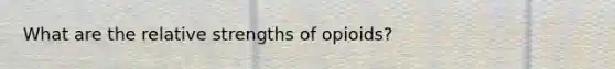 What are the relative strengths of opioids?