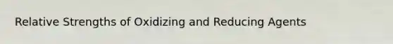 Relative Strengths of Oxidizing and Reducing Agents