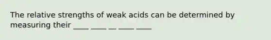 The relative strengths of weak acids can be determined by measuring their ____ ____ __ ____ ____