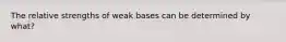 The relative strengths of weak bases can be determined by what?