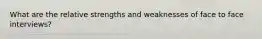What are the relative strengths and weaknesses of face to face interviews?