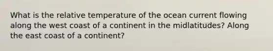 What is the relative temperature of the ocean current flowing along the west coast of a continent in the midlatitudes? Along the east coast of a continent?