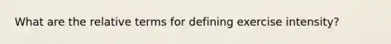 What are the relative terms for defining exercise intensity?