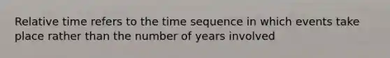 Relative time refers to the time sequence in which events take place rather than the number of years involved