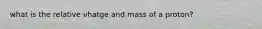 what is the relative vhatge and mass of a proton?