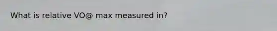 What is relative VO@ max measured in?