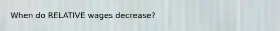 When do RELATIVE wages decrease?