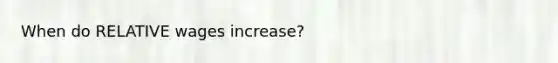 When do RELATIVE wages increase?