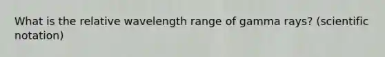 What is the relative wavelength range of gamma rays? (scientific notation)