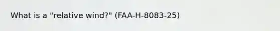 What is a "relative wind?" (FAA-H-8083-25)