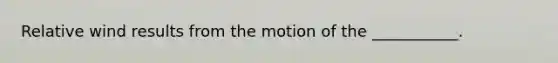 Relative wind results from the motion of the ___________.