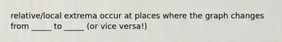 relative/local extrema occur at places where the graph changes from _____ to _____ (or vice versa!)