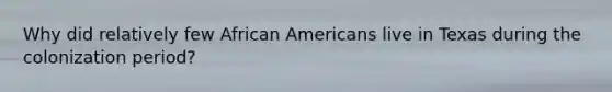 Why did relatively few African Americans live in Texas during the colonization period?