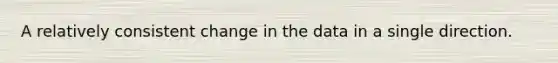 A relatively consistent change in the data in a single direction.
