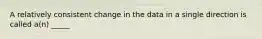 A relatively consistent change in the data in a single direction is called a(n) _____