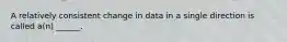 A relatively consistent change in data in a single direction is called a(n) ______.