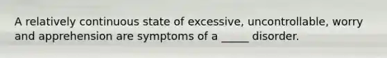 A relatively continuous state of excessive, uncontrollable, worry and apprehension are symptoms of a _____ disorder.