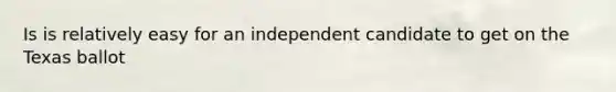 Is is relatively easy for an independent candidate to get on the Texas ballot