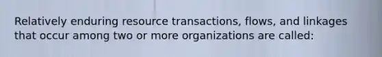 Relatively enduring resource transactions, flows, and linkages that occur among two or more organizations are called: