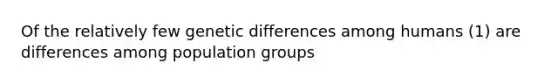 Of the relatively few genetic differences among humans (1) are differences among population groups