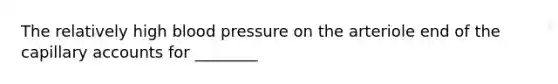 The relatively high blood pressure on the arteriole end of the capillary accounts for ________