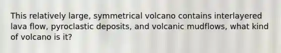 This relatively large, symmetrical volcano contains interlayered lava flow, pyroclastic deposits, and volcanic mudflows, what kind of volcano is it?