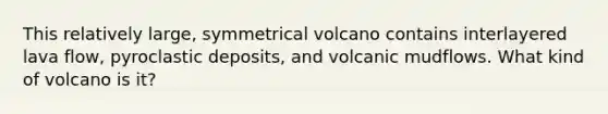 This relatively large, symmetrical volcano contains interlayered lava flow, pyroclastic deposits, and volcanic mudflows. What kind of volcano is it?