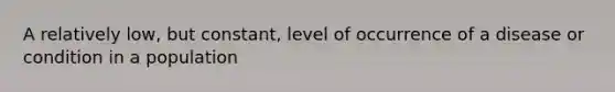 A relatively low, but constant, level of occurrence of a disease or condition in a population