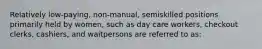 Relatively low-paying, non-manual, semiskilled positions primarily held by women, such as day care workers, checkout clerks, cashiers, and waitpersons are referred to as: