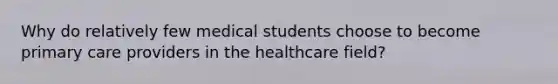 Why do relatively few medical students choose to become primary care providers in the healthcare field?