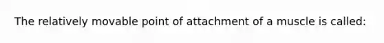 The relatively movable point of attachment of a muscle is called: