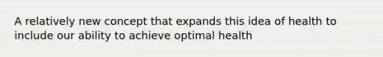 A relatively new concept that expands this idea of health to include our ability to achieve optimal health