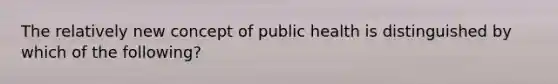 The relatively new concept of public health is distinguished by which of the following?