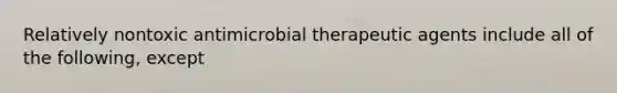 Relatively nontoxic antimicrobial therapeutic agents include all of the following, except