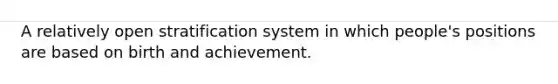 A relatively open stratification system in which people's positions are based on birth and achievement.