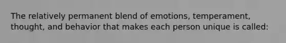 The relatively permanent blend of emotions, temperament, thought, and behavior that makes each person unique is called: